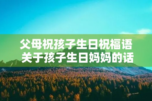 父母祝孩子生日祝福语 关于孩子生日妈妈的话
