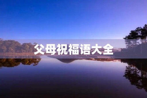 父母祝福语大全,父母祝福语简短独特