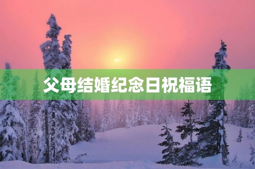 父母结婚纪念日祝福语,夫妻结婚纪念日短语
