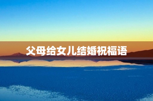 父母给女儿结婚祝福语(父母祝女儿结婚祝福语)