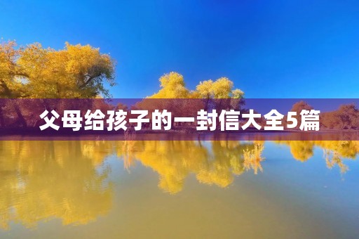 父母给孩子的一封信大全5篇 父母给孩子的一封信大全5篇