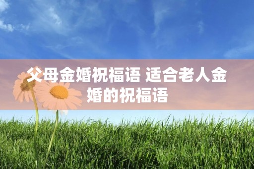 父母金婚祝福语 适合老人金婚的祝福语