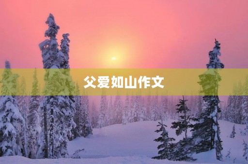 父爱如山作文 父爱如山作文
