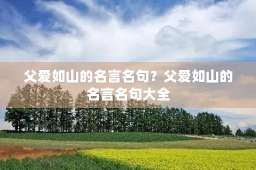 父爱如山的名言名句?父爱如山的名言名句大全 父爱如山的名言名句?父爱如山的名言名句大全