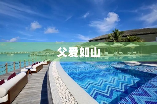 父爱如山，母爱似海——致敬伟大的父亲