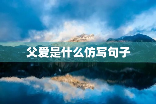父爱是什么仿写句子(父爱是什么仿写句子排比) 父爱是什么仿写句子(父爱是什么仿写句子排比)
