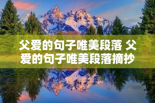 父爱的句子唯美段落 父爱的句子唯美段落摘抄 父爱的句子唯美段落 父爱的句子唯美段落摘抄