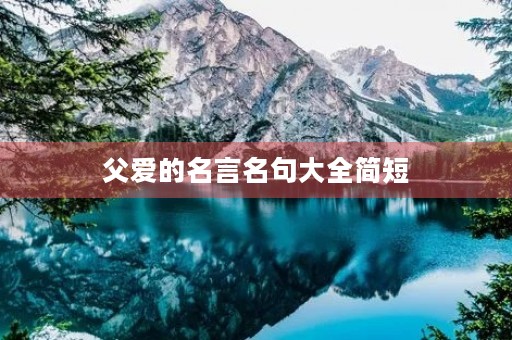 父爱的名言名句大全简短(父爱的名言名句大全简短一年级) 父爱的名言名句大全简短(父爱的名言名句大全简短一年级)
