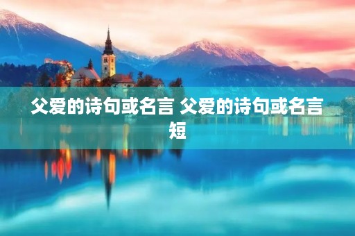 父爱的诗句或名言 父爱的诗句或名言短 父爱的诗句或名言 父爱的诗句或名言短