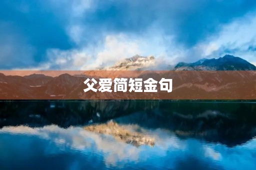 父爱简短金句,父爱简短金句大全 父爱简短金句,父爱简短金句大全