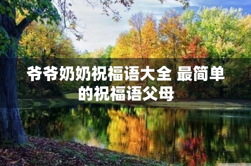爷爷奶奶祝福语大全 最简单的祝福语父母