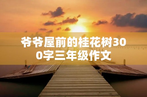 爷爷屋前的桂花树300字三年级作文