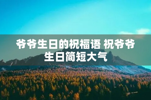 爷爷生日的祝福语 祝爷爷生日简短大气