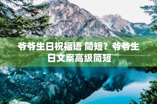 爷爷生日祝福语 简短？爷爷生日文案高级简短