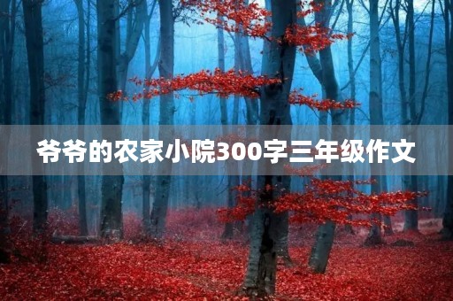 爷爷的农家小院300字三年级作文 爷爷的农家小院300字三年级作文
