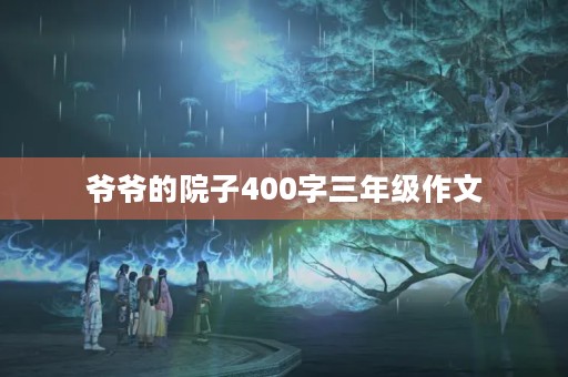 爷爷的院子400字三年级作文