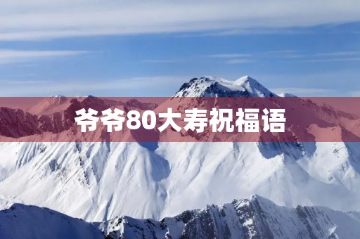 爷爷80大寿祝福语(80岁祝寿词 简短 通俗)