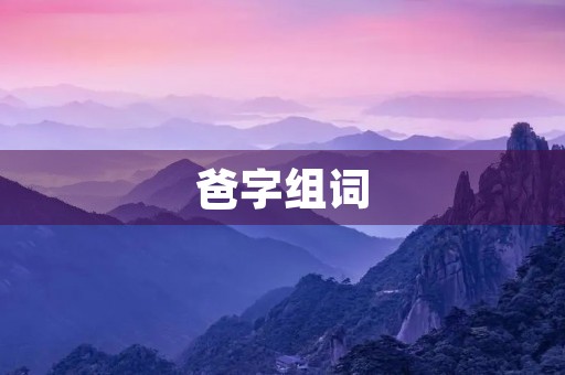 爸字组词(爸的组词) 爸字组词(爸的组词)