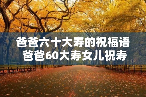 爸爸六十大寿的祝福语 爸爸60大寿女儿祝寿词
