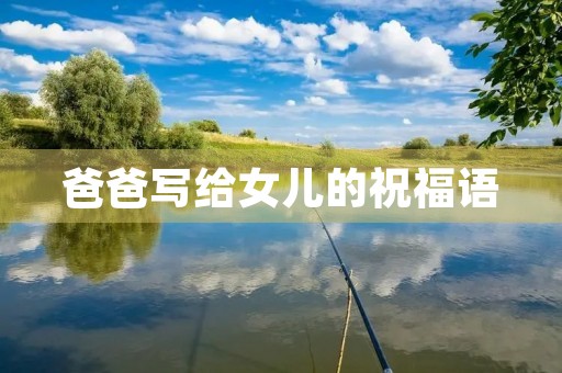 爸爸写给女儿的祝福语,一个爸爸对女儿说的话