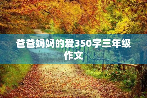 爸爸妈妈的爱350字三年级作文 爸爸妈妈的爱350字三年级作文