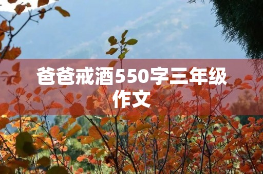 爸爸戒酒550字三年级作文 爸爸戒酒550字三年级作文