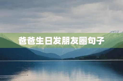 爸爸生日发朋友圈句子(公公爸爸生日发朋友圈句子) 爸爸生日发朋友圈句子(公公爸爸生日发朋友圈句子)