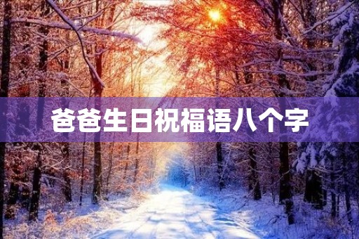 爸爸生日祝福语八个字,父亲生日短句八个字
