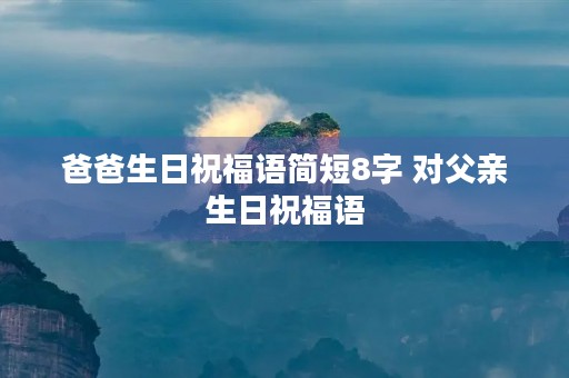 爸爸生日祝福语简短8字 对父亲生日祝福语