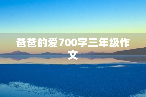 爸爸的爱700字三年级作文