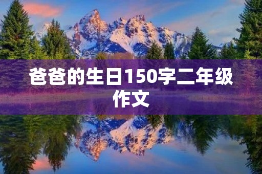 爸爸的生日150字二年级作文 爸爸的生日150字二年级作文