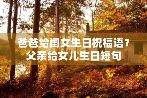 爸爸给闺女生日祝福语？父亲给女儿生日短句