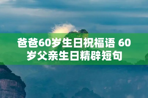 爸爸60岁生日祝福语 60岁父亲生日精辟短句