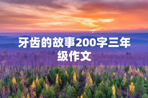 牙齿的故事200字三年级作文 牙齿的故事200字三年级作文