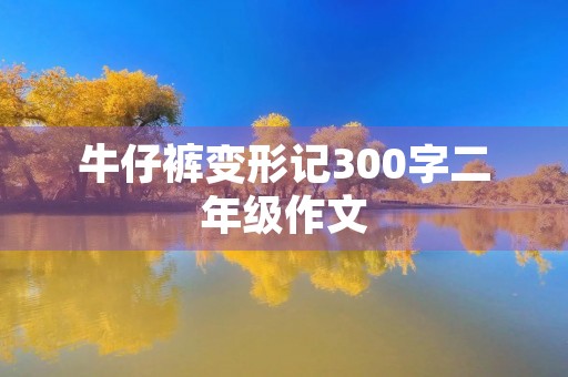 牛仔裤变形记300字二年级作文 牛仔裤变形记300字二年级作文