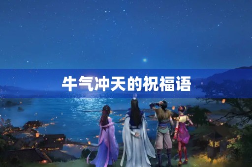 牛气冲天的祝福语，牛气冲天顺口溜