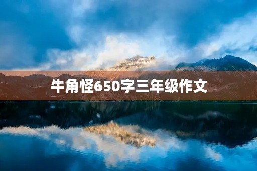 牛角怪650字三年级作文 牛角怪650字三年级作文