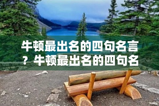 牛顿最出名的四句名言?牛顿最出名的四句名言英文加翻译 牛顿最出名的四句名言?牛顿最出名的四句名言英文加翻译