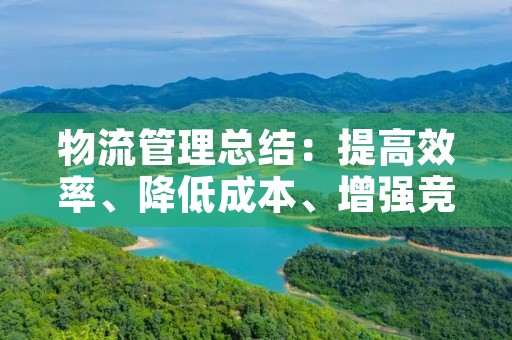 物流管理总结：提高效率、降低成本、增强竞争力