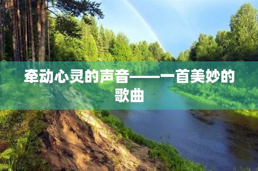 牵动心灵的声音——一首美妙的歌曲 牵动心灵的声音——一首美妙的歌曲