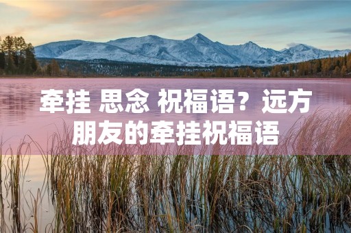 牵挂 思念 祝福语?远方朋友的牵挂祝福语