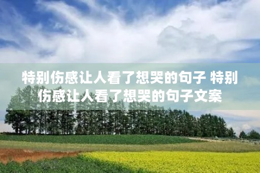 特别伤感让人看了想哭的句子 特别伤感让人看了想哭的句子文案