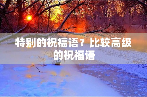 特别的祝福语？比较高级的祝福语