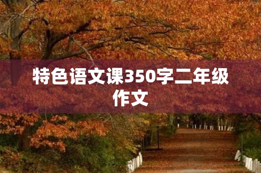 特色语文课350字二年级作文