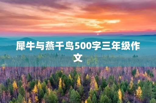 犀牛与燕千鸟500字三年级作文