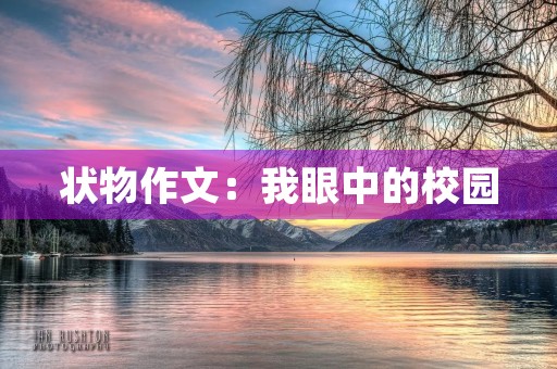 状物作文:我眼中的校园 状物作文:我眼中的校园