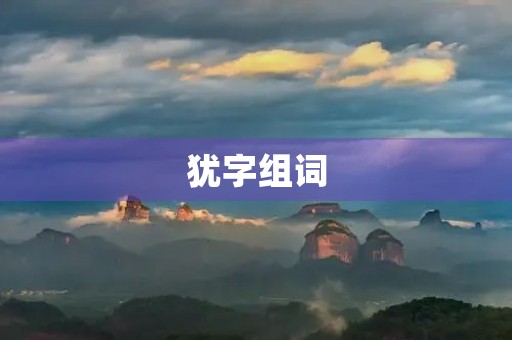 犹字组词(犹组词)