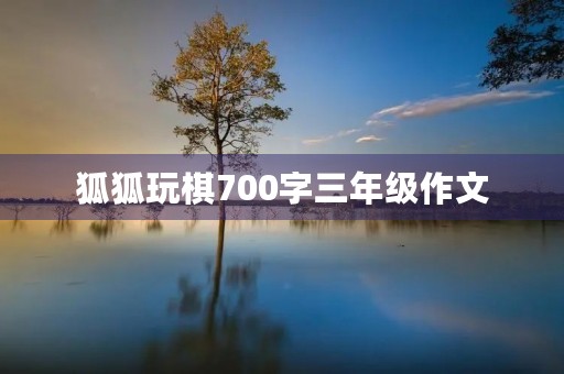 狐狐玩棋700字三年级作文 狐狐玩棋700字三年级作文