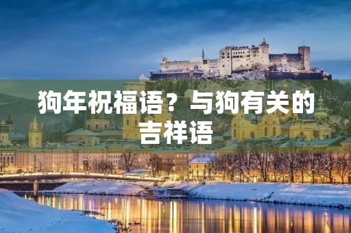 狗年祝福语？与狗有关的吉祥语