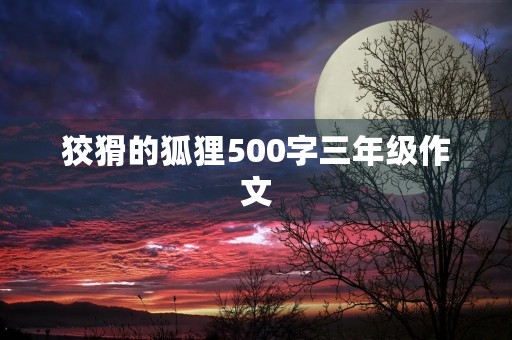 狡猾的狐狸500字三年级作文 狡猾的狐狸500字三年级作文